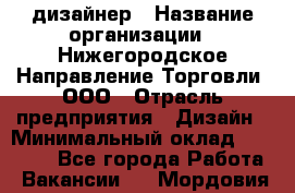 Web-дизайнер › Название организации ­ Нижегородское Направление Торговли, ООО › Отрасль предприятия ­ Дизайн › Минимальный оклад ­ 25 000 - Все города Работа » Вакансии   . Мордовия респ.